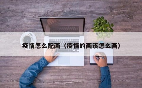 疫情怎么配画（疫情的画该怎么画）