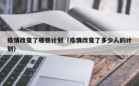 疫情改变了哪些计划（疫情改变了多少人的计划）